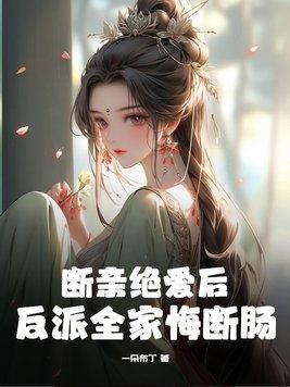 断亲绝爱后,反派全家悔断肠 断亲绝爱后,反派全家悔断肠