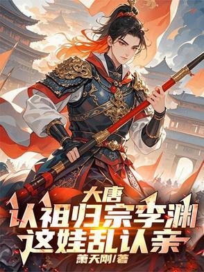 大唐:认祖归宗李渊,这娃乱认亲 大唐:认祖归宗李渊,这娃乱认亲