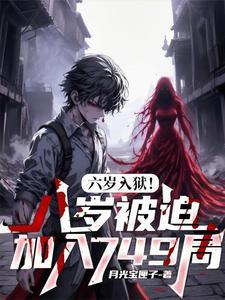 六岁入狱!八岁被迫加入749局 六岁入狱!八岁被迫加入749局