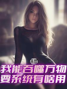 末世,我能吞噬万物要系统有啥用 末世,我能吞噬万物要系统有啥用