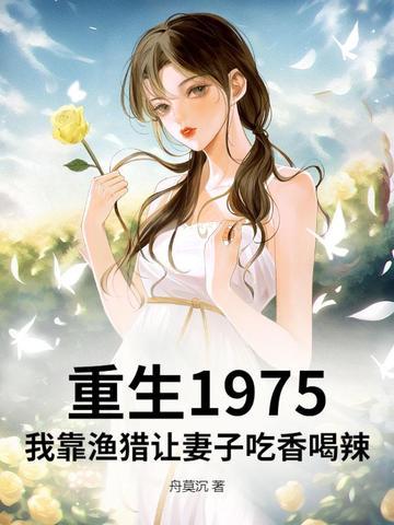 重生1975:我靠渔猎让妻子吃香喝辣 重生1975:我靠渔猎让妻子吃香喝辣