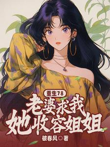 重生78:老婆求我收容她姐姐 重生78:老婆求我收容她姐姐