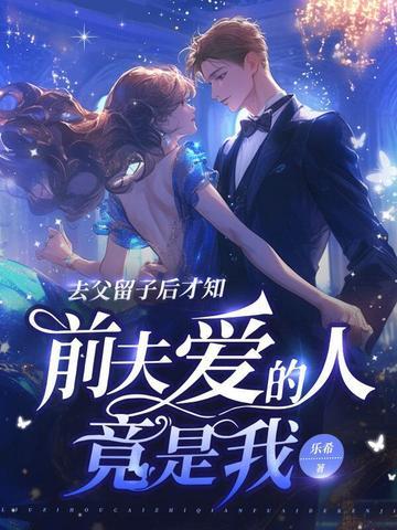 去父留子后才知,前夫爱的人竟是我 去父留子后才知,前夫爱的人竟是我