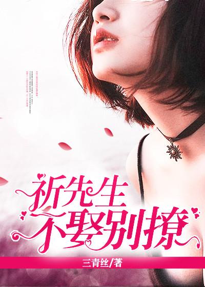 祈先生,不娶别撩 祈先生,不娶别撩