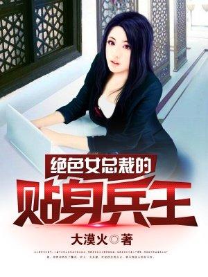 绝色女总裁的贴身兵王 绝色女总裁的贴身兵王